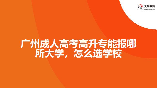 廣州成人高考高升專能報哪所大學，怎么選學校