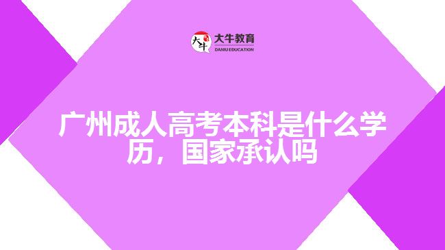 廣州成人高考本科是什么學(xué)歷，國(guó)家承認(rèn)嗎