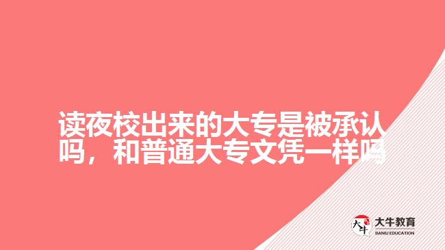 讀夜校出來的大專是被承認(rèn)嗎，和普通大專文憑一樣嗎