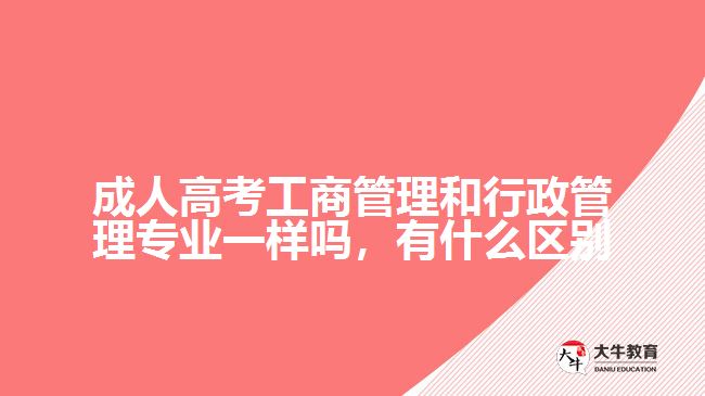 成人高考工商管理和行政管理專業(yè)一樣嗎，有什么區(qū)別