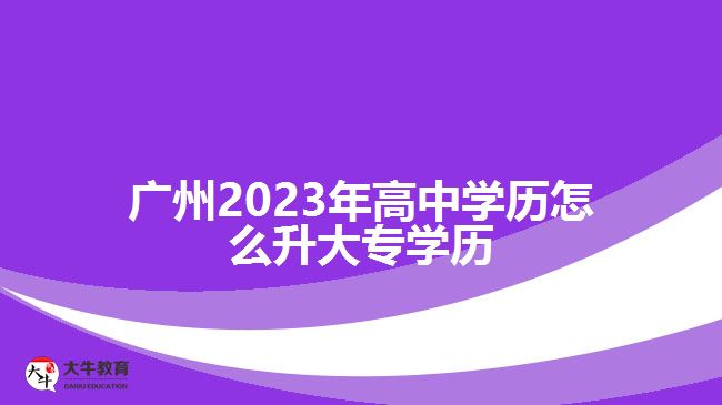 廣州2023年高中學歷怎么升大專學歷