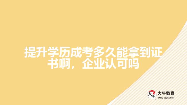 提升學(xué)歷成考多久能拿到證書啊，企業(yè)認(rèn)可嗎