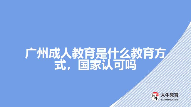 廣州成人教育是什么教育方式，國家認可嗎