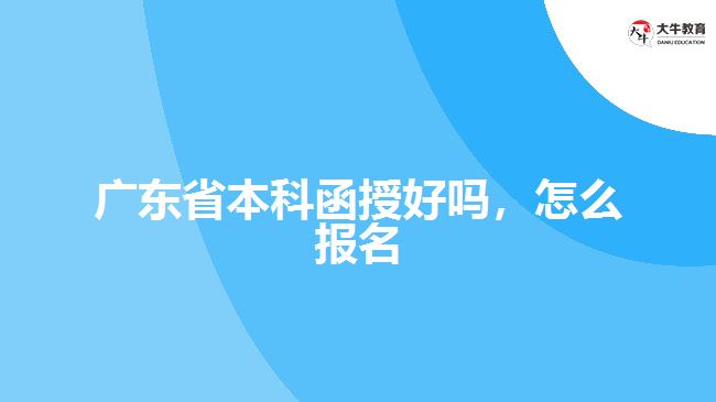 廣東省本科函授好嗎，怎么報名