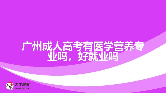 廣州成人高考有醫(yī)學(xué)營(yíng)養(yǎng)專業(yè)嗎，好就業(yè)嗎