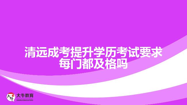 清遠(yuǎn)成考提升學(xué)歷考試要求每門(mén)都及格嗎