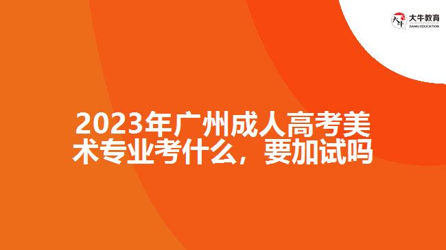 2023年廣州成人高考美術(shù)專業(yè)考什么