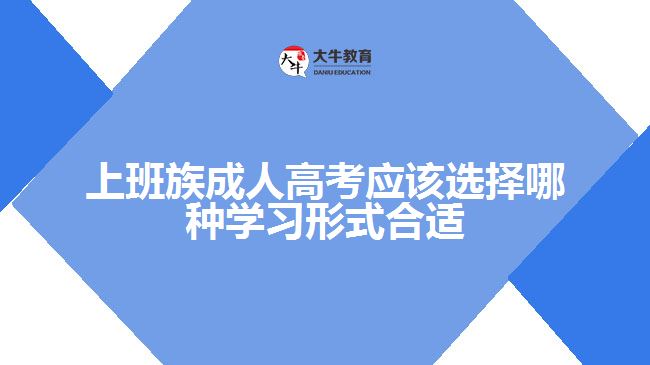 上班族成人高考應(yīng)該選擇哪種學習形式合適