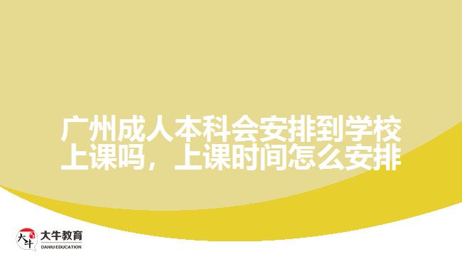 廣州成人本科會安排到學(xué)校上課嗎，上課時間怎么安排