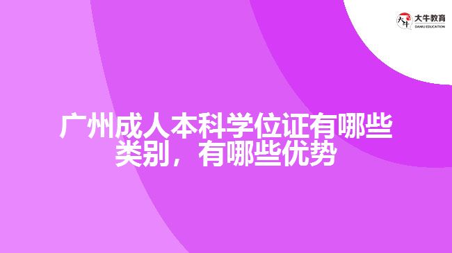 廣州成人本科學(xué)位證有哪些類別，有哪些優(yōu)勢