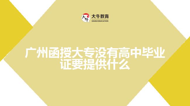 廣州函授大專沒(méi)有高中畢業(yè)證要提供什么