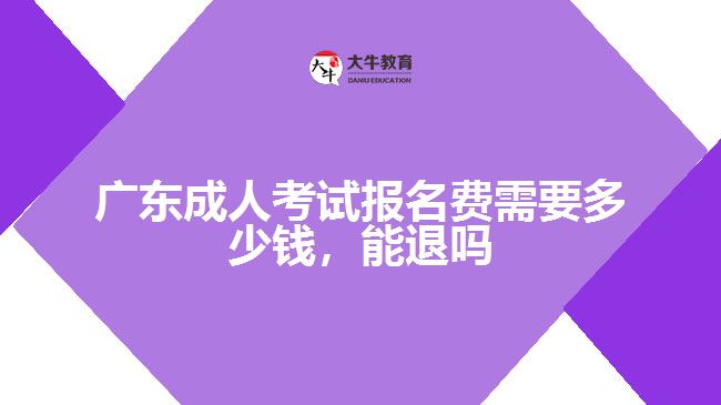 廣東成人考試報(bào)名費(fèi)需要多少錢(qián)，能退嗎