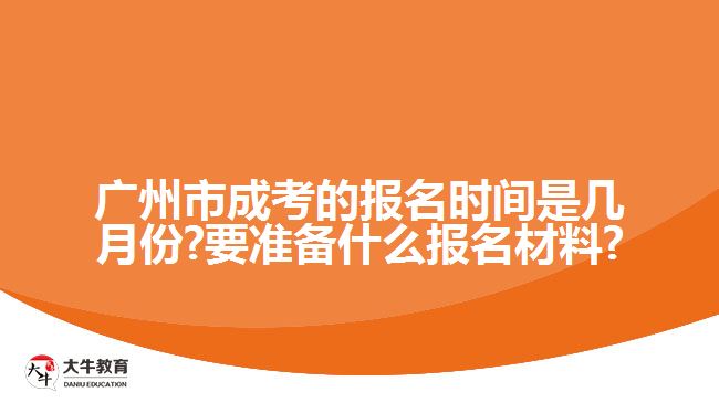 廣州市成考的報名時間是幾月份?要準(zhǔn)備什么報名材料?