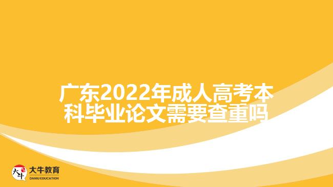 廣東2022年成人高考本科畢業(yè)論文需要查重嗎