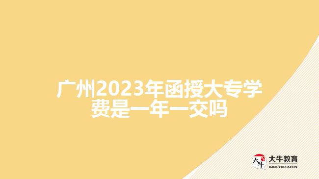 2023年函授大專學(xué)費是一年一交嗎