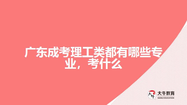 廣東成考理工類都有哪些專業(yè)，考什么