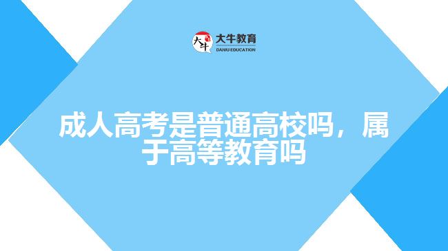 成人高考是普通高校嗎，屬于高等教育嗎