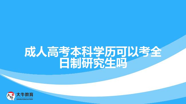 成人高考本科學(xué)歷可以考全日制研究生