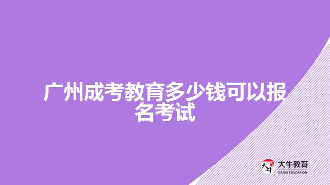 廣州成考教育多少錢可以報(bào)名考試