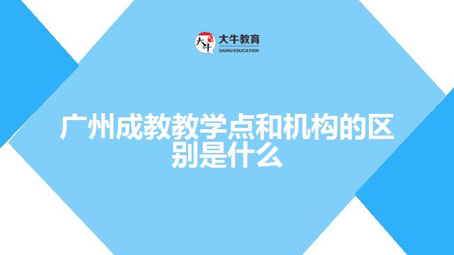 廣州成教教學點和機構(gòu)的區(qū)別是什么