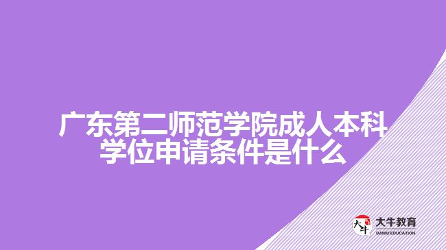 廣東第二師范學院成人本科學位申請條件是什么