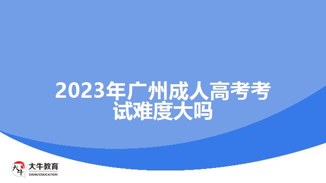 2023年廣州成人高考考試難度大嗎