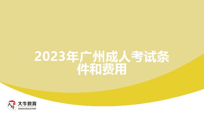 2023年廣州成人考試條件和費(fèi)用