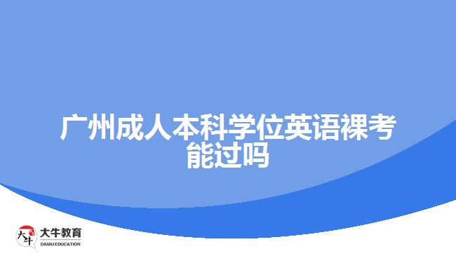 廣州成人本科學(xué)位英語(yǔ)裸考能過嗎