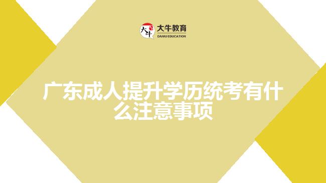 廣東成人提升學歷統(tǒng)考有什么注意事項