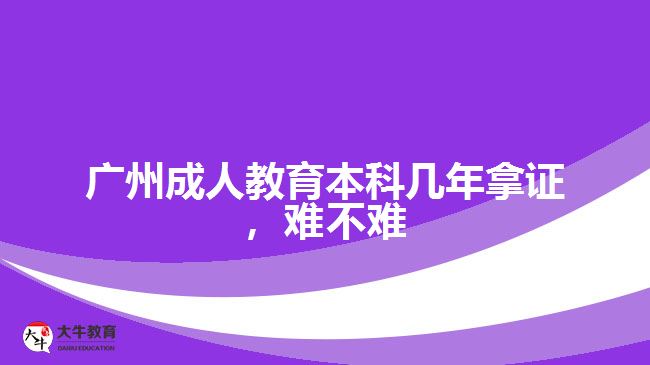 廣州成人教育本科幾年拿證，難不難