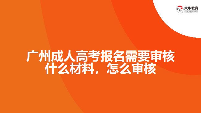 廣州成人高考報名需要審核什么材料，怎么審核