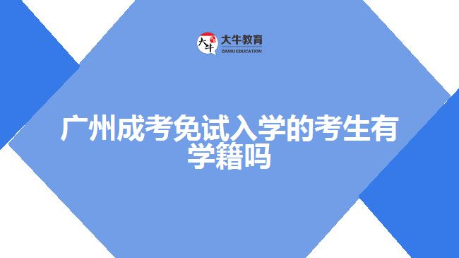 廣州成考免試入學(xué)的考生有學(xué)籍嗎