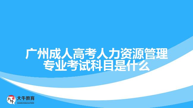 廣州成人高考人力資源管理專業(yè)考試科目是什么