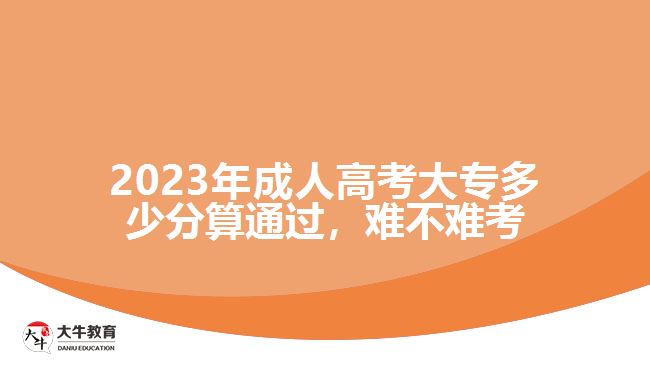 2023年成人高考大專多少分算通過(guò)，難不難考