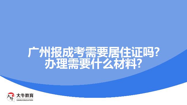 廣州報(bào)成考需要居住證嗎?辦理需要什么材料?