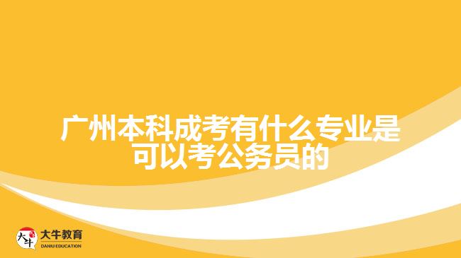 廣州本科成考有什么專業(yè)是可以考公務(wù)員的