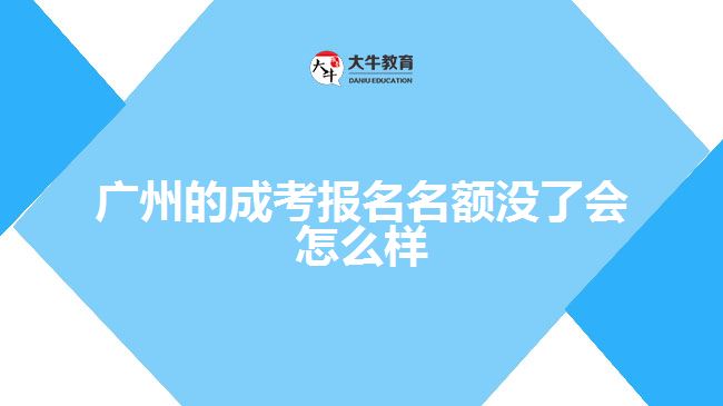 廣州的成考報(bào)名名額沒(méi)了會(huì)怎么樣