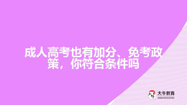 成人高考也有加分、免考政策，你符合條件嗎