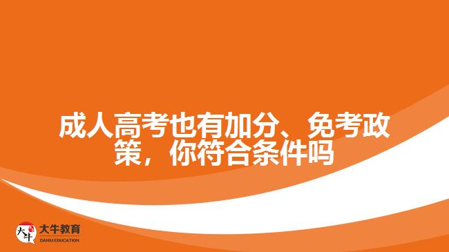 成人高考也有加分、免考政策，你符合條件嗎