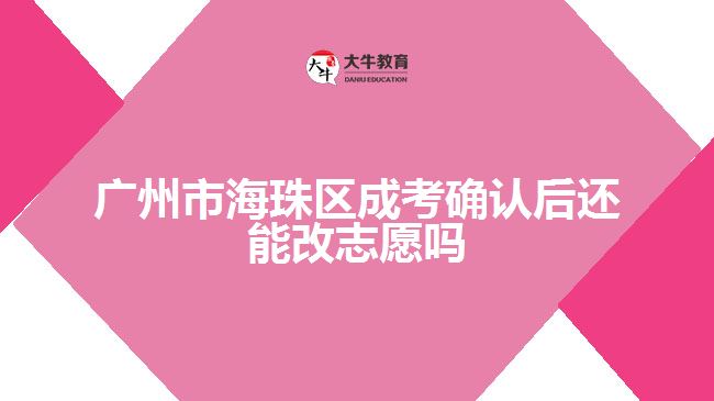 廣州市海珠區(qū)成考確認(rèn)后還能改志愿嗎