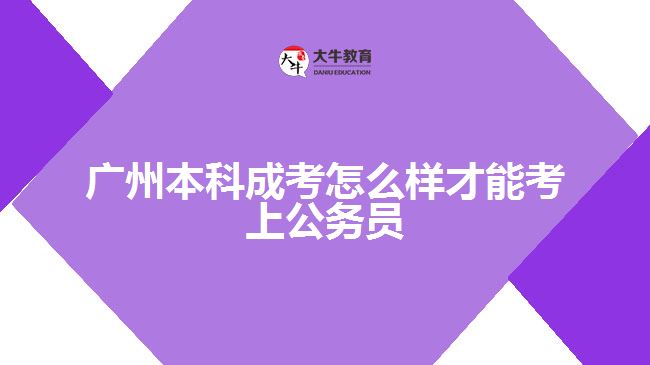 廣州本科成考怎么樣才能考上公務(wù)員