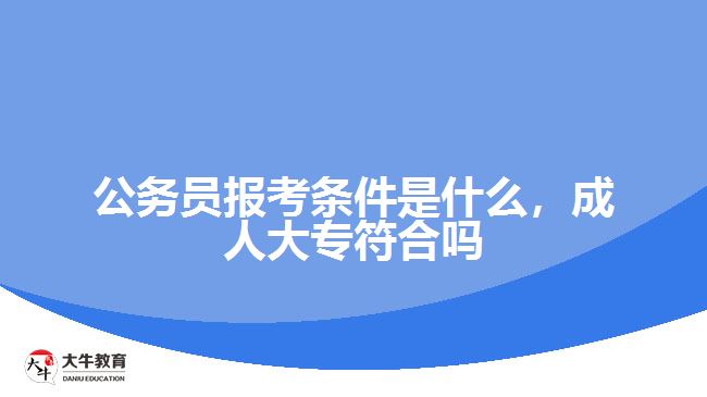 公務員報考條件是什么成人大專符合嗎