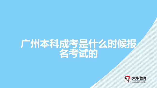 廣州本科成考是什么時(shí)候報(bào)名考試的