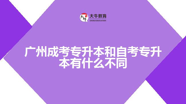 廣州成考專(zhuān)升本和自考專(zhuān)升本有什么不同