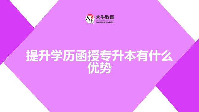 提升學(xué)歷函授專升本有什么優(yōu)勢(shì)