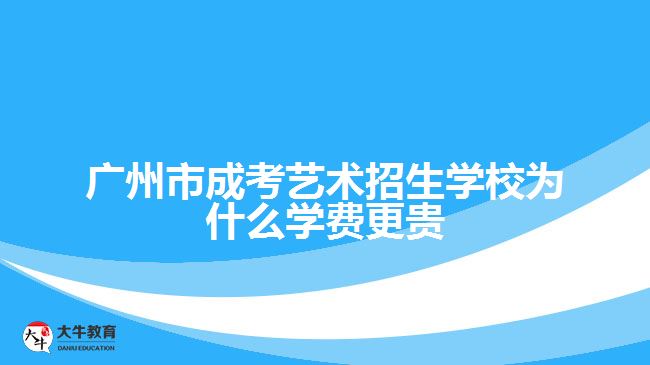 廣州市成考藝術招生學校為什么學費更貴