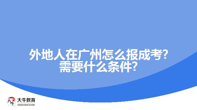 外地人在廣州怎么報(bào)成考?需要什么條件?