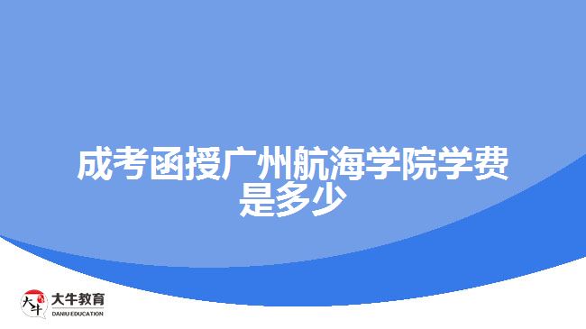 成考函授廣州航海學(xué)院學(xué)費是多少