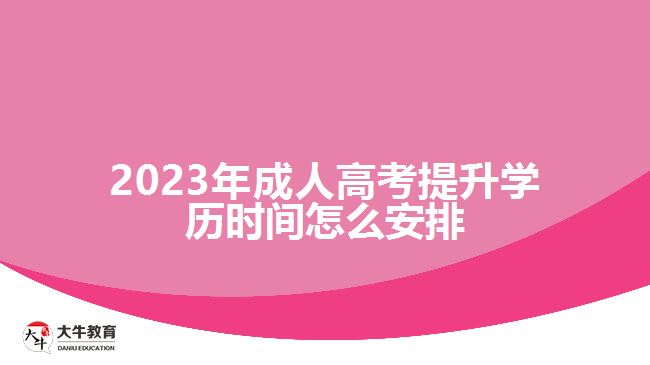 2023年成人高考提升學(xué)歷時間怎么安排