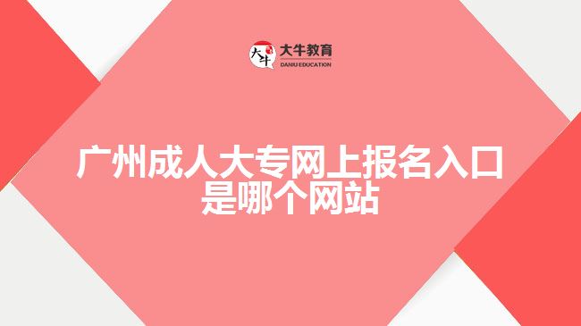 廣州成人大專網(wǎng)上報(bào)名入口是哪個(gè)網(wǎng)站